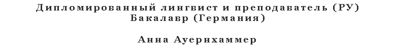 Textfeld: Дипломированный лингвист и преподаватель (РУ) Бакалавр (Германия)Анна Ауернхаммер