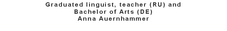 Textfeld: Graduated linguist, teacher (RU) and Bachelor of Arts (DE)Anna Auernhammer